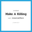 make a killing แปลว่า?, คำศัพท์ภาษาอังกฤษ make a killing แปลว่า ประสบความสำเร็จมาก ประเภท IDM หมวด IDM