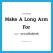 make a long arm for แปลว่า?, คำศัพท์ภาษาอังกฤษ make a long arm for แปลว่า พยายามเอื้อมมือไปยัง ประเภท IDM หมวด IDM