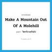 make a mountain out of a molehill แปลว่า?, คำศัพท์ภาษาอังกฤษ make a mountain out of a molehill แปลว่า วิตกกังวลเกินไป ประเภท IDM หมวด IDM