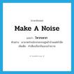 make a noise แปลว่า?, คำศัพท์ภาษาอังกฤษ make a noise แปลว่า โหวกเหวก ประเภท V ตัวอย่าง เขามาตะโกนโหวกเหวกอยู่หน้าบ้านแต่เช้ามืด เพิ่มเติม ทำเสียงเรียกกันเอะอะโวยวาย หมวด V