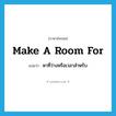 make a room for แปลว่า?, คำศัพท์ภาษาอังกฤษ make a room for แปลว่า หาที่ว่างหรือเวลาสำหรับ ประเภท IDM หมวด IDM