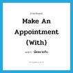 make an appointment (with) แปลว่า?, คำศัพท์ภาษาอังกฤษ make an appointment (with) แปลว่า นัดหมายกับ ประเภท IDM หมวด IDM