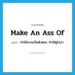 make an ass of แปลว่า?, คำศัพท์ภาษาอังกฤษ make an ass of แปลว่า ทำให้กลายเป็นตัวตลก, ทำให้ดูโง่เง่า ประเภท IDM หมวด IDM