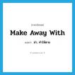 make away with แปลว่า?, คำศัพท์ภาษาอังกฤษ make away with แปลว่า ฆ่า, ทำให้ตาย ประเภท PHRV หมวด PHRV