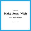 make away with แปลว่า?, คำศัพท์ภาษาอังกฤษ make away with แปลว่า ทำลาย, ทำให้เสีย ประเภท PHRV หมวด PHRV