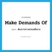 make demands of แปลว่า?, คำศัพท์ภาษาอังกฤษ make demands of แปลว่า ต้องการความช่วยเหลือจาก ประเภท IDM หมวด IDM