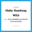 make headway with แปลว่า?, คำศัพท์ภาษาอังกฤษ make headway with แปลว่า สร้างความสัมพันธ์กับ (อย่างก้าวหน้า), สร้างความก้าวหน้ากับ ประเภท IDM หมวด IDM