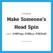 make someone&#39;s head spin แปลว่า?, คำศัพท์ภาษาอังกฤษ make someone&#39;s head spin แปลว่า ทำให้หัวหมุน, ทำให้มึนงง, ทำให้เวียนหัว ประเภท IDM หมวด IDM