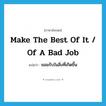 make the best of it / of a bad job แปลว่า?, คำศัพท์ภาษาอังกฤษ make the best of it / of a bad job แปลว่า ยอมรับในสิ่งที่เกิดขึ้น ประเภท IDM หมวด IDM