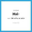 mal- แปลว่า?, คำศัพท์ภาษาอังกฤษ mal- แปลว่า ไม่ดี, เลวร้าย, แย่, แย่มาก ประเภท PRF หมวด PRF