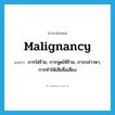 malignancy แปลว่า?, คำศัพท์ภาษาอังกฤษ malignancy แปลว่า การใส่ร้าย, การพูดให้ร้าย, การกล่าวหา, การทำให้เสียชื่อเสียง ประเภท N หมวด N