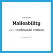 malleability แปลว่า?, คำศัพท์ภาษาอังกฤษ malleability แปลว่า การเปลี่ยนแปลงได้, การดัดแปลง ประเภท N หมวด N