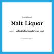 malt liquor แปลว่า?, คำศัพท์ภาษาอังกฤษ malt liquor แปลว่า เครื่องดื่มอัลกอฮอล์ทำจาก malt ประเภท N หมวด N