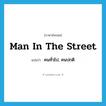 man in the street แปลว่า?, คำศัพท์ภาษาอังกฤษ man in the street แปลว่า คนทั่วไป, คนปกติ ประเภท IDM หมวด IDM