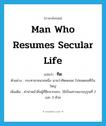 man who resumes secular life แปลว่า?, คำศัพท์ภาษาอังกฤษ man who resumes secular life แปลว่า ทิด ประเภท N ตัวอย่าง กระทาชายนายหนึ่ง นามว่าทิดพลอย ไปทอดแหที่บึงใหญ่ เพิ่มเติม คำนำหน้าชื่อผู้ที่สึกจากพระ, ใช้เป็นสรรพนามบุรุษที่ 2 และ 3 ด้วย หมวด N