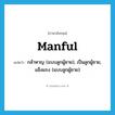 manful แปลว่า?, คำศัพท์ภาษาอังกฤษ manful แปลว่า กล้าหาญ (แบบลูกผู้ชาย), เป็นลูกผู้ชาย, แข็งแรง (แบบลูกผู้ชาย) ประเภท ADJ หมวด ADJ