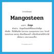 mangosteen แปลว่า?, คำศัพท์ภาษาอังกฤษ mangosteen แปลว่า มังคุด ประเภท N ตัวอย่าง มังคุดเป็นผลไม้ที่ฉันชอบกินที่สุด เพิ่มเติม ชื่อไม้ต้นชนิด Garcinia mangostana Linn. ในวงศ์ Guttiferae ผลกลม เมื่อแก่สีแดงคล้ำ เปลือกมีรสฝาดใช้ทำยาได้ เนื้อในขาว รสหวานอมเปรี้ยว หมวด N