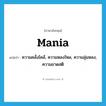 mania แปลว่า?, คำศัพท์ภาษาอังกฤษ mania แปลว่า ความคลั่งไคล้, ความหลงใหล, ความลุ่มหลง, ความขาดสติ ประเภท N หมวด N