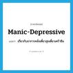 manic-depressive แปลว่า?, คำศัพท์ภาษาอังกฤษ manic-depressive แปลว่า เกี่ยวกับอาการคลั่งเดี๋ยวสุขเดี๋ยวเศร้าซึม ประเภท ADJ หมวด ADJ