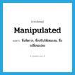 manipulated แปลว่า?, คำศัพท์ภาษาอังกฤษ manipulated แปลว่า ซึ่งจัดการ, ซึ่งปรับให้เหมะสม, ซึ่งเปลี่ยนแปลง ประเภท ADJ หมวด ADJ