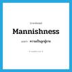 mannishness แปลว่า?, คำศัพท์ภาษาอังกฤษ mannishness แปลว่า ความเป็นลูกผู้ชาย ประเภท N หมวด N