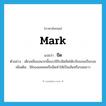 mark แปลว่า?, คำศัพท์ภาษาอังกฤษ mark แปลว่า ขีด ประเภท V ตัวอย่าง เด็กเหลือขอพวกนี้ชอบใช้ใบมีดขีดโต๊ะเรียนจนเป็นรอย เพิ่มเติม ใช้ของแหลมหรือมีดทำให้เป็นเส้นหรือรอยยาว หมวด V