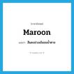 maroon แปลว่า?, คำศัพท์ภาษาอังกฤษ maroon แปลว่า สีแดงม่วงเข้มอมน้ำตาล ประเภท N หมวด N