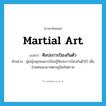 martial art แปลว่า?, คำศัพท์ภาษาอังกฤษ martial art แปลว่า ศิลปะการป้องกันตัว ประเภท N ตัวอย่าง ผู้หญิงทุกคนควรเรียนรู้ศิลปะการป้องกันตัวไว้ เพื่อช่วยตนเองยามตกอยู่ในอันตราย หมวด N