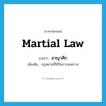 martial law แปลว่า?, คำศัพท์ภาษาอังกฤษ martial law แปลว่า อาญาศึก ประเภท N เพิ่มเติม กฎหมายที่ใช้ในการสงคราม หมวด N