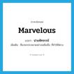 marvelous แปลว่า?, คำศัพท์ภาษาอังกฤษ marvelous แปลว่า น่ามหัศจรรย์ ประเภท ADJ เพิ่มเติม ที่แปลกประหลาดอย่างเหลือเชื่อ, ที่ทำให้พิศวง หมวด ADJ