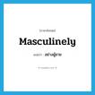 masculinely แปลว่า?, คำศัพท์ภาษาอังกฤษ masculinely แปลว่า อย่างผู้ชาย ประเภท ADV หมวด ADV