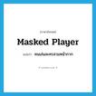 masked player แปลว่า?, คำศัพท์ภาษาอังกฤษ masked player แปลว่า คนเล่นละครสวมหน้ากาก ประเภท N หมวด N