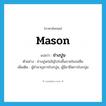 ช่างปูน ภาษาอังกฤษ?, คำศัพท์ภาษาอังกฤษ ช่างปูน แปลว่า mason ประเภท N ตัวอย่าง ช่างปูนก่ออิฐโปร่งขึ้นภายในบ่อซึม เพิ่มเติม ผู้ชำนาญการโบกปูน, ผู้มีอาชีพการโบกปูน หมวด N