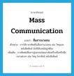 mass communication แปลว่า?, คำศัพท์ภาษาอังกฤษ mass communication แปลว่า สื่อสารมวลชน ประเภท N ตัวอย่าง การใช้ราชาศัพท์ในสื่อสารมวลชน เช่น วิทยุและหนังสือพิมพ์ ยังใช้สับสนไม่ถูกต้อง เพิ่มเติม การติดต่อสื่อสารสู่มหาชนโดยอาศัยเครื่องมือหรือสื่อกลางต่างๆ เช่น วิทยุ โทรทัศน์ หนังสือพิมพ์ หมวด N