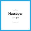 massager แปลว่า?, คำศัพท์ภาษาอังกฤษ massager แปลว่า ผู้นวด ประเภท N หมวด N