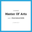 Master of Arts แปลว่า?, คำศัพท์ภาษาอังกฤษ master of arts แปลว่า อักษรศาสตรมหาบัณฑิต ประเภท N หมวด N