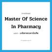 Master of Science in Pharmacy แปลว่า?, คำศัพท์ภาษาอังกฤษ Master of Science in Pharmacy แปลว่า เภสัชศาตรมหาบัณฑิต ประเภท N หมวด N