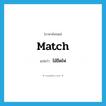 match แปลว่า?, คำศัพท์ภาษาอังกฤษ match แปลว่า ไม้ขีดไฟ ประเภท N หมวด N