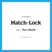 match-lock แปลว่า?, คำศัพท์ภาษาอังกฤษ match-lock แปลว่า ปืนยาวชนิดหนึ่ง ประเภท N หมวด N