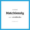 matchlessly แปลว่า?, คำศัพท์ภาษาอังกฤษ matchlessly แปลว่า อย่างไม่มีใครเทียบ ประเภท ADV หมวด ADV