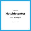 matchlessness แปลว่า?, คำศัพท์ภาษาอังกฤษ matchlessness แปลว่า ความไม่คู่ควร ประเภท N หมวด N