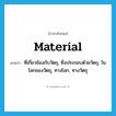 material แปลว่า?, คำศัพท์ภาษาอังกฤษ material แปลว่า ที่เกี่ยวข้องกับวัตถุ, ซึ่งประกอบด้วยวัตถุ, ในโลกของวัตถุ, ทางโลก, ทางวัตถุ ประเภท ADJ หมวด ADJ