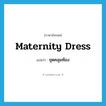 maternity dress แปลว่า?, คำศัพท์ภาษาอังกฤษ maternity dress แปลว่า ชุดคลุมท้อง ประเภท N หมวด N