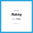 matey แปลว่า?, คำศัพท์ภาษาอังกฤษ matey แปลว่า เป็นมิตร ประเภท ADJ หมวด ADJ