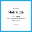 matricide แปลว่า?, คำศัพท์ภาษาอังกฤษ matricide แปลว่า มาตุฆาต ประเภท N ตัวอย่าง มาตุฆาตเป็นความผิดที่ร้ายแรงมาก เพิ่มเติม การฆ่าแม่ หมวด N