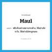 maul แปลว่า?, คำศัพท์ภาษาอังกฤษ maul แปลว่า หยิบจับอย่างหยาบกระด้าง, ใช้อย่างไม่ระวัง, ใช้อย่างไม่ทะนุถนอม ประเภท VT หมวด VT