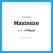 ทำให้มีสูงสุด ภาษาอังกฤษ?, คำศัพท์ภาษาอังกฤษ ทำให้มีสูงสุด แปลว่า maximize ประเภท VT หมวด VT