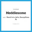 meddlesome แปลว่า?, คำศัพท์ภาษาอังกฤษ meddlesome แปลว่า ซึ่งชอบก้าวก่าย, จุ้นจ้าน, ซึ่งชอบยุ่งเรื่องคนอื่น ประเภท ADJ หมวด ADJ