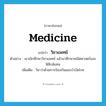 medicine แปลว่า?, คำศัพท์ภาษาอังกฤษ medicine แปลว่า วิชาแพทย์ ประเภท N ตัวอย่าง เขาเลิกศึกษาวิชาแพทย์ แล้วมาศึกษาคณิตศาสตร์และฟิสิกส์แทน เพิ่มเติม วิชาว่าด้วยการป้องกันและบำบัดโรค หมวด N