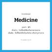 medicine แปลว่า?, คำศัพท์ภาษาอังกฤษ medicine แปลว่า ยา ประเภท N ตัวอย่าง โรคนี้คนไข้ต้องกินยาหลายขนาน เพิ่มเติม สิ่งที่ใช้แก้หรือป้องกันโรค หรือบำรุงร่างกาย หมวด N